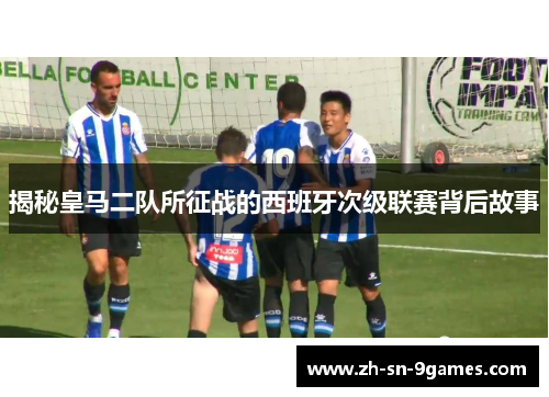 揭秘皇马二队所征战的西班牙次级联赛背后故事