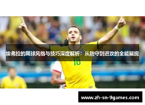 埃弗拉的踢球风格与技巧深度解析：从防守到进攻的全能展现