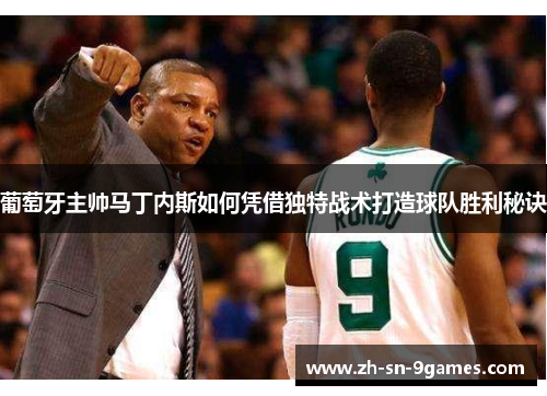 葡萄牙主帅马丁内斯如何凭借独特战术打造球队胜利秘诀