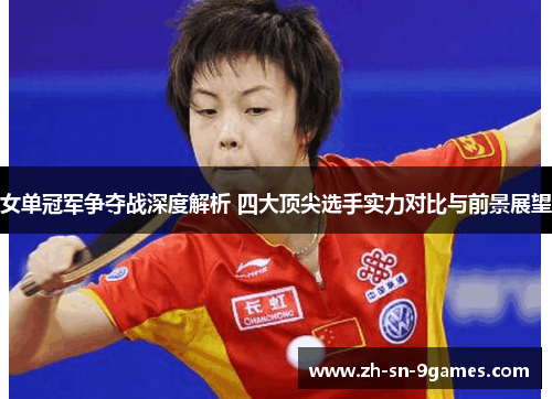 女单冠军争夺战深度解析 四大顶尖选手实力对比与前景展望