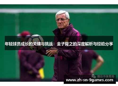 年轻球员成长的关键与挑战：金子隆之的深度解析与经验分享