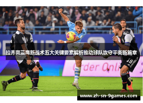 拉齐奥蓝鹰新战术五大关键要素解析推动球队攻守平衡新篇章