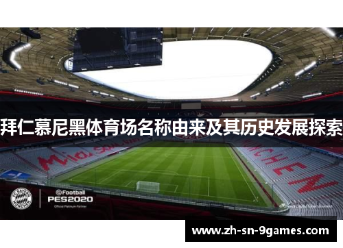 拜仁慕尼黑体育场名称由来及其历史发展探索