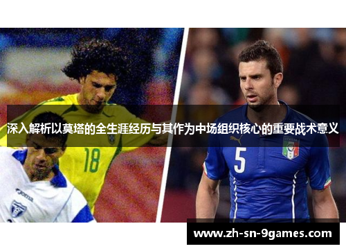 深入解析以莫塔的全生涯经历与其作为中场组织核心的重要战术意义