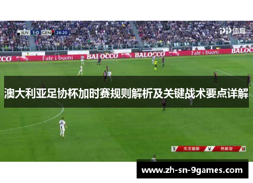 澳大利亚足协杯加时赛规则解析及关键战术要点详解