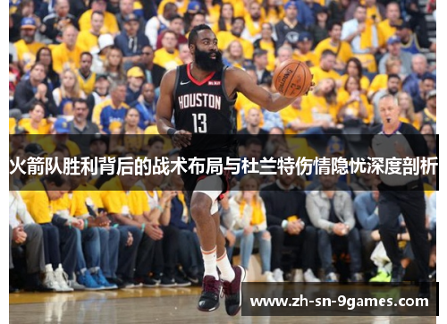 火箭队胜利背后的战术布局与杜兰特伤情隐忧深度剖析