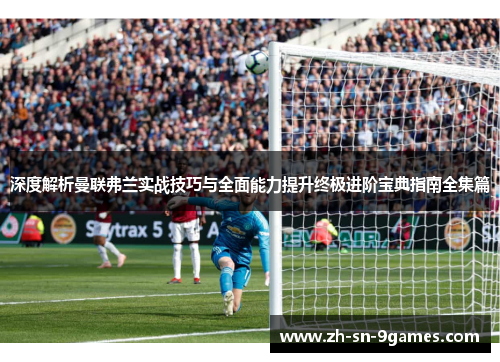 深度解析曼联弗兰实战技巧与全面能力提升终极进阶宝典指南全集篇