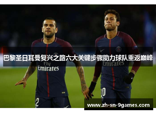 巴黎圣日耳曼复兴之路六大关键步骤助力球队重返巅峰
