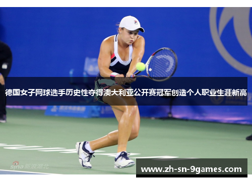 德国女子网球选手历史性夺得澳大利亚公开赛冠军创造个人职业生涯新高