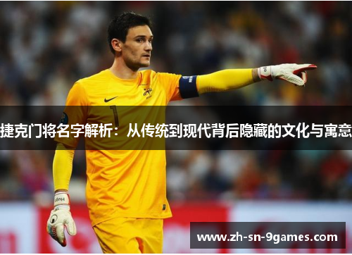 捷克门将名字解析：从传统到现代背后隐藏的文化与寓意