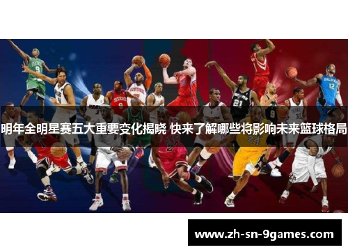明年全明星赛五大重要变化揭晓 快来了解哪些将影响未来篮球格局