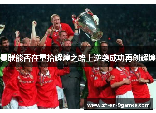 曼联能否在重拾辉煌之路上逆袭成功再创辉煌