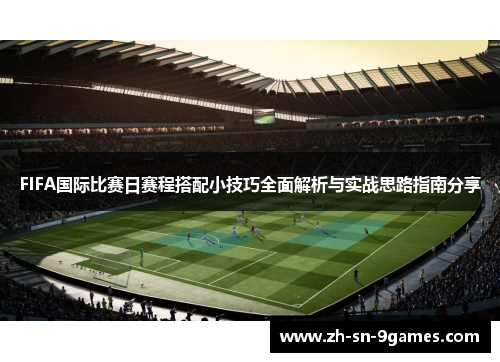 FIFA国际比赛日赛程搭配小技巧全面解析与实战思路指南分享