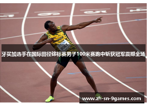 牙买加选手在国际田径锦标赛男子100米赛跑中斩获冠军震撼全场
