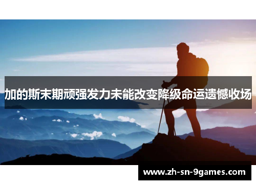 加的斯末期顽强发力未能改变降级命运遗憾收场