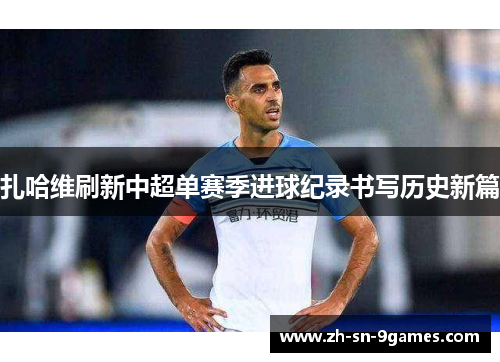 扎哈维刷新中超单赛季进球纪录书写历史新篇