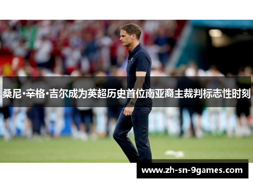 桑尼·辛格·吉尔成为英超历史首位南亚裔主裁判标志性时刻