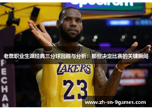 老詹职业生涯经典三分球回顾与分析：那些决定比赛的关键瞬间