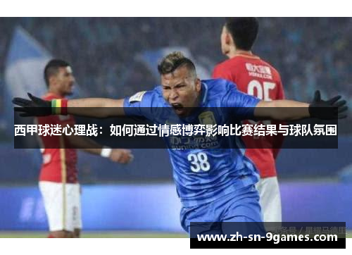 西甲球迷心理战:如何通过情感博弈影响比赛结果与球队氛围 西甲球迷心理战:如何通过情感博弈影响比赛结果与球队氛围