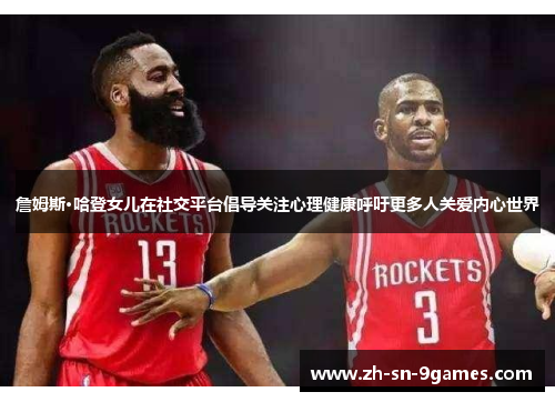 詹姆斯·哈登女儿在社交平台倡导关注心理健康呼吁更多人关爱内心世界 詹姆斯·哈登女儿在社交平台倡导关注心理健康呼吁更多人关爱内心世界