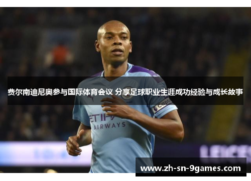 费尔南迪尼奥参与国际体育会议 分享足球职业生涯成功经验与成长故事 费尔南迪尼奥参与国际体育会议 分享足球职业生涯成功经验与成长故事